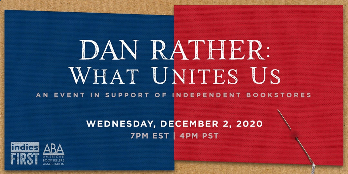 Dan Rather: What Unites UsAn event in support of independent bookstoresWednesday, December 2,20207pm estIndies First and ABA logos