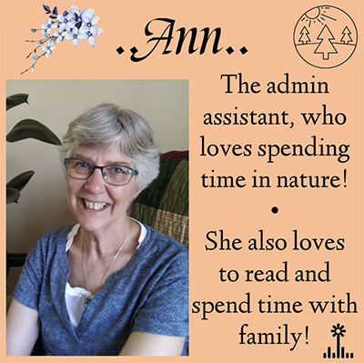 ..ann.. The admin assistant, who loves spending time in nature! She also loves to read and spend time with family!