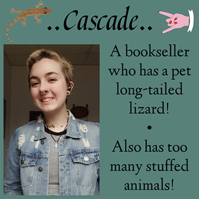 ..Cascade.. A bookseller who has a pet long-tailed lizard! Also has too many stuffed animals!