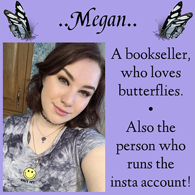 ..Megan.. A bookseller, who loves butterflies. Also the person who runs the insta account!