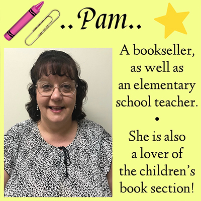..Pam.. A bookseller, as well as an elementary school teacher. She is also a lover of the children's book section!