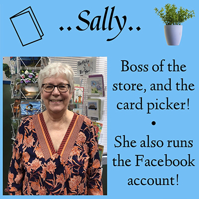 ..Sally.. Boss of the store, and card picker! She also runs the Facebook account!
